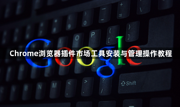 Chrome浏览器插件市场工具安装与管理操作教程1