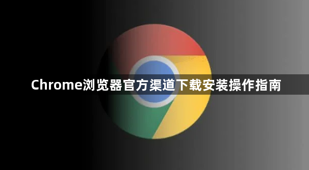 Chrome浏览器官方渠道下载安装操作指南1
