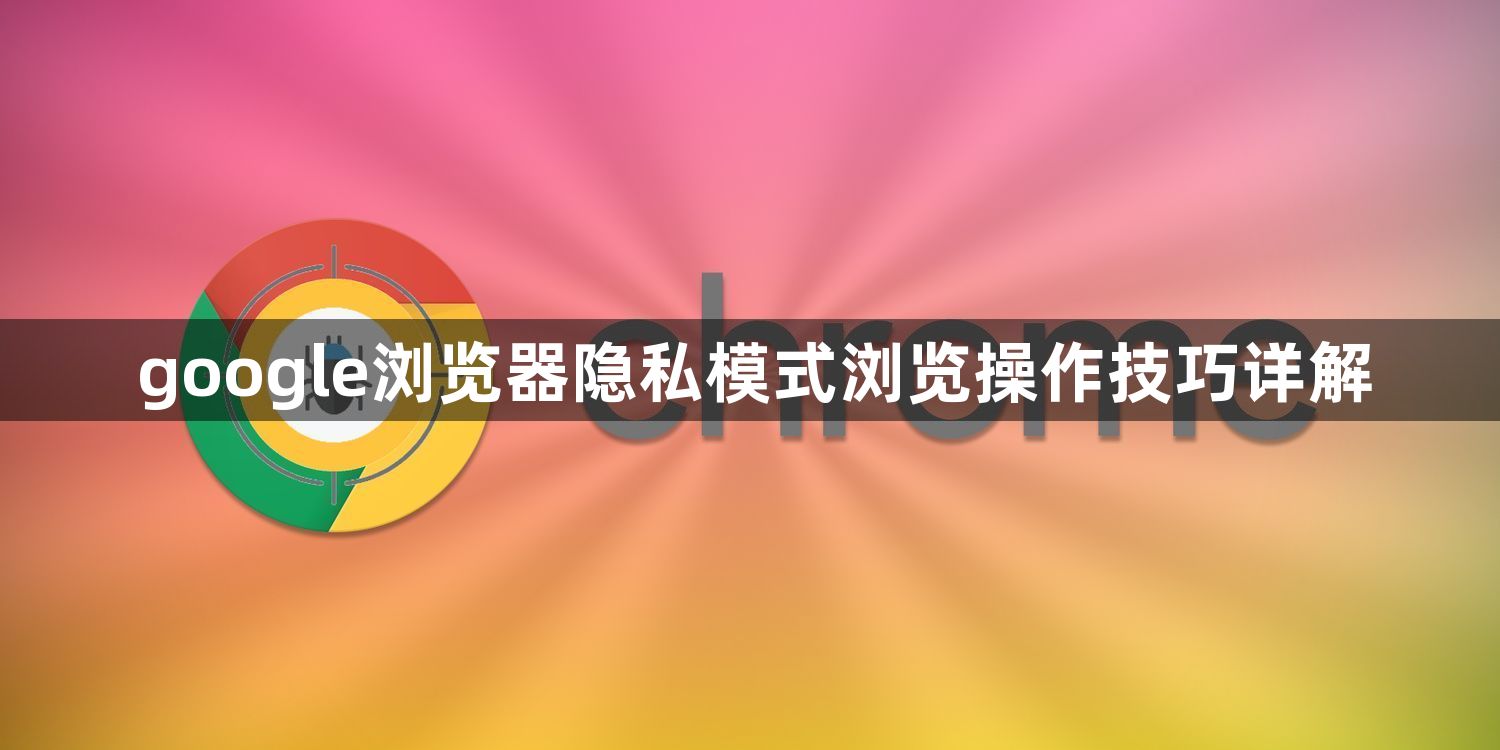 google浏览器隐私模式浏览操作技巧详解1