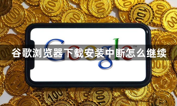 谷歌浏览器下载安装中断怎么继续1