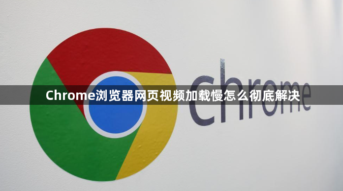 Chrome浏览器网页视频加载慢怎么彻底解决1