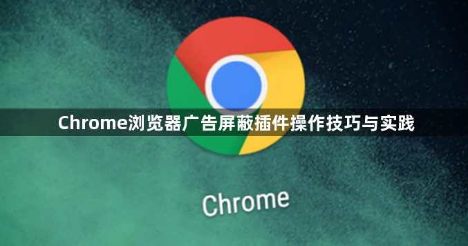 Chrome浏览器广告屏蔽插件操作技巧与实践1