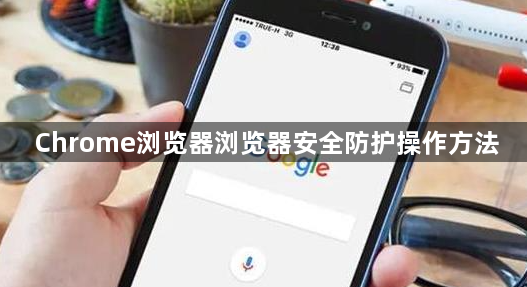 Chrome浏览器浏览器安全防护操作方法1