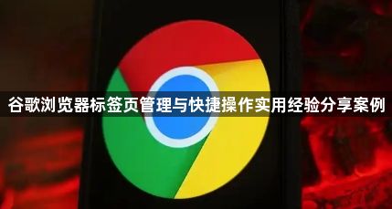 谷歌浏览器标签页管理与快捷操作实用经验分享案例1