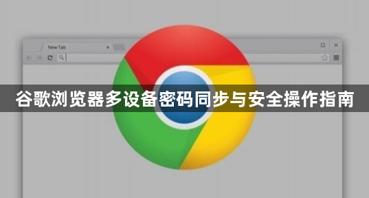 谷歌浏览器多设备密码同步与安全操作指南1