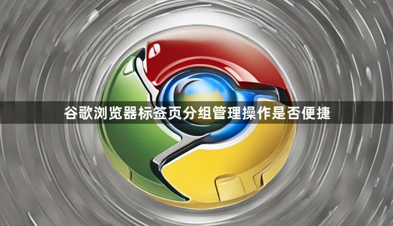 谷歌浏览器标签页分组管理操作是否便捷1