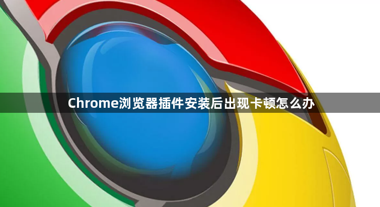 Chrome浏览器插件安装后出现卡顿怎么办1