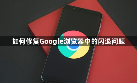 如何修复Google浏览器中的闪退问题1