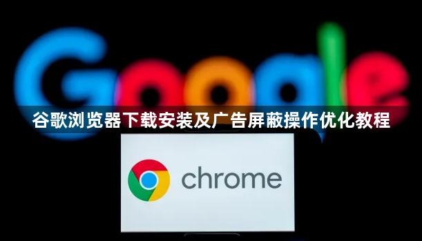 谷歌浏览器下载安装及广告屏蔽操作优化教程1