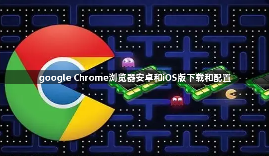 google Chrome浏览器安卓和iOS版下载和配置1