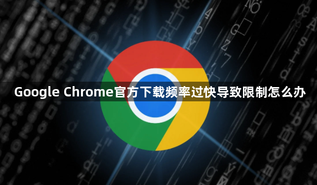 Google Chrome官方下载频率过快导致限制怎么办1