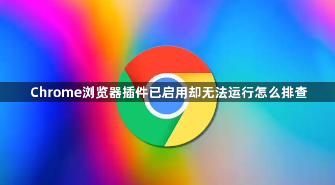 Chrome浏览器插件已启用却无法运行怎么排查1