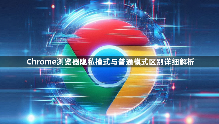 Chrome浏览器隐私模式与普通模式区别详细解析1