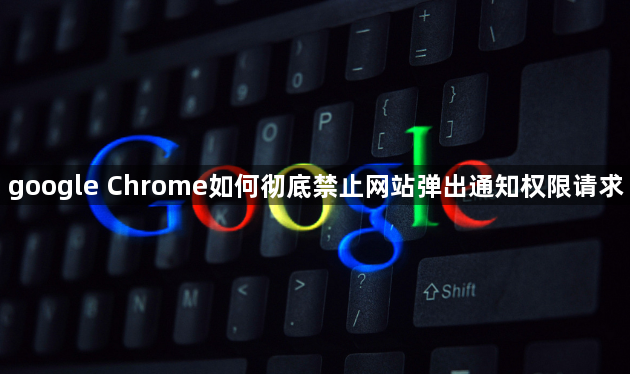 google Chrome如何彻底禁止网站弹出通知权限请求1