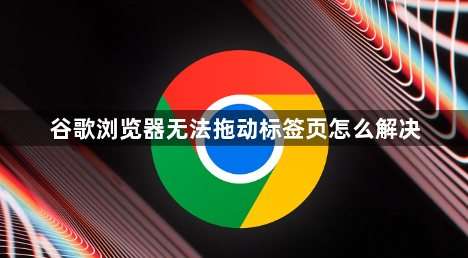 谷歌浏览器无法拖动标签页怎么解决1
