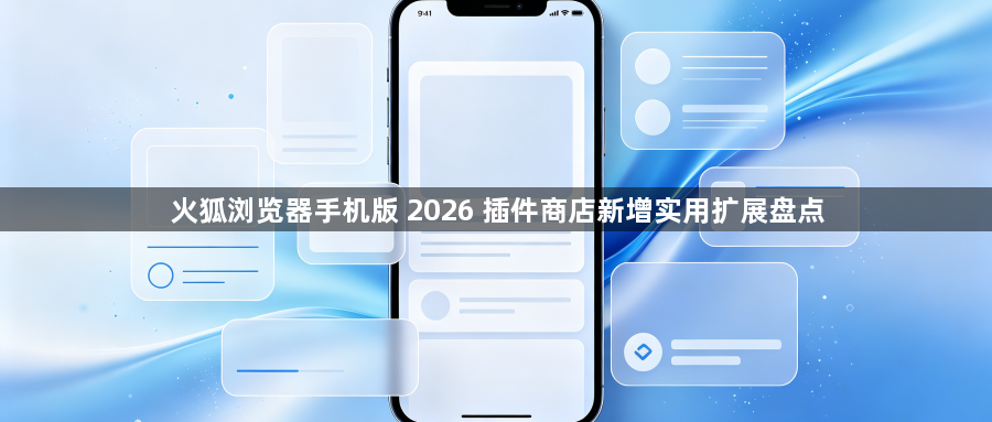火狐浏览器手机版 2026 插件商店新增实用扩展盘点1