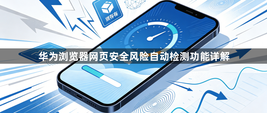 华为浏览器网页安全风险自动检测功能详解1