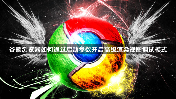 谷歌浏览器如何通过启动参数开启高级渲染视图调试模式1