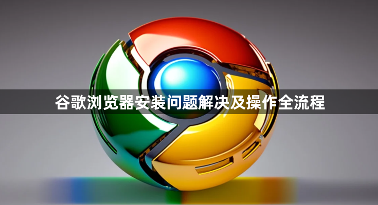 谷歌浏览器安装问题解决及操作全流程1