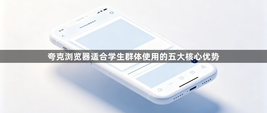 夸克浏览器适合学生群体使用的五大核心优势1