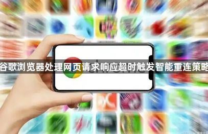 谷歌浏览器处理网页请求响应超时触发智能重连策略1