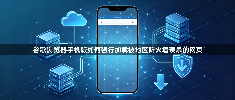 谷歌浏览器手机版如何强行加载被地区防火墙误杀的网页1