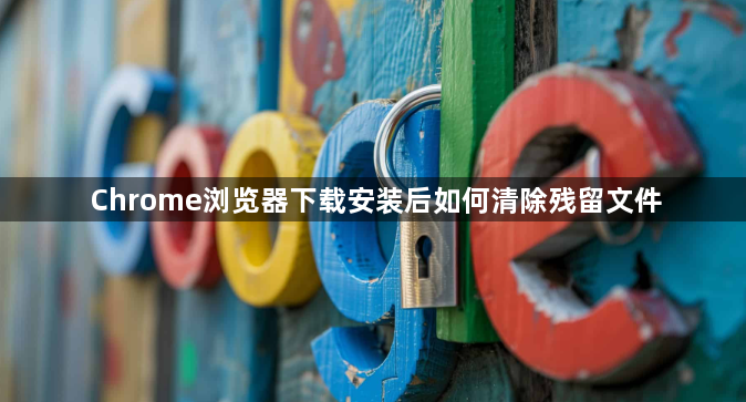 Chrome浏览器下载安装后如何清除残留文件1