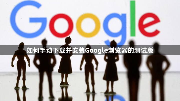 如何手动下载并安装Google浏览器的测试版1
