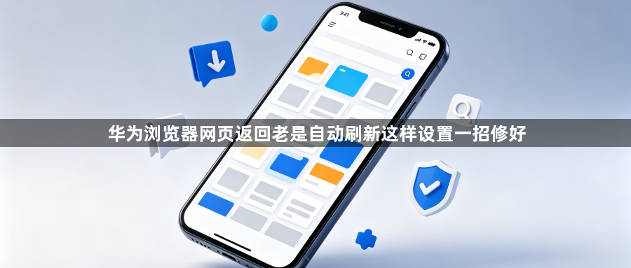 华为浏览器网页返回老是自动刷新这样设置一招修好1