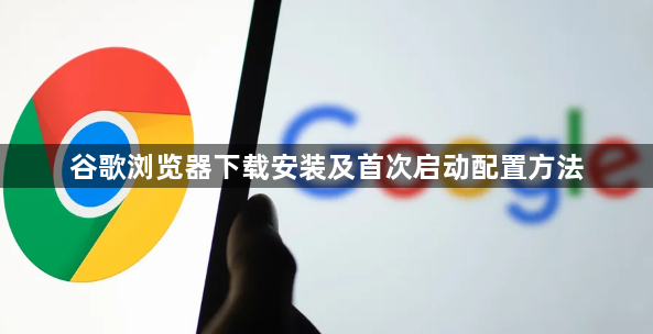 谷歌浏览器下载安装及首次启动配置方法1