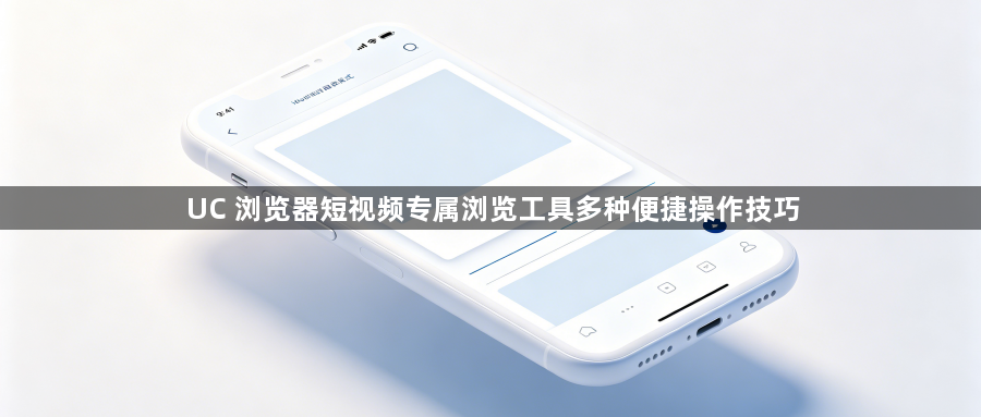 UC 浏览器短视频专属浏览工具多种便捷操作技巧1