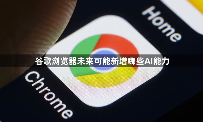 谷歌浏览器未来可能新增哪些AI能力1