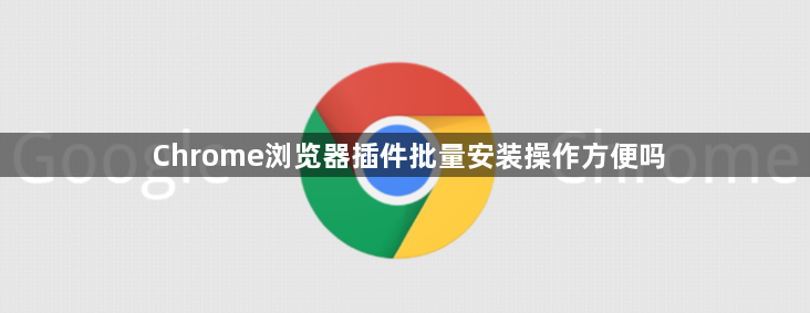 Chrome浏览器插件批量安装操作方便吗1
