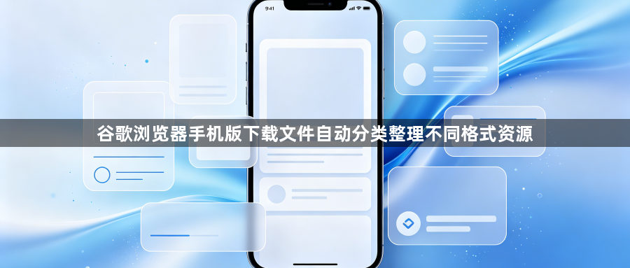 谷歌浏览器手机版下载文件自动分类整理不同格式资源1