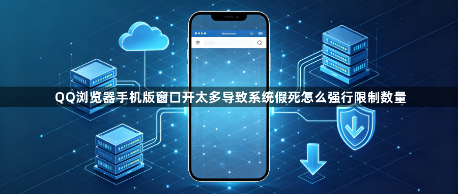 QQ浏览器手机版窗口开太多导致系统假死怎么强行限制数量1