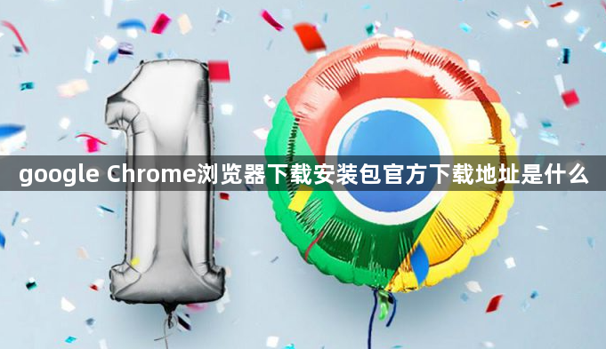 google Chrome浏览器下载安装包官方下载地址是什么1