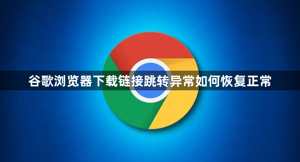 谷歌浏览器下载链接跳转异常如何恢复正常1