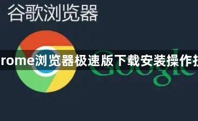 Chrome浏览器极速版下载安装操作技巧1