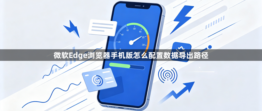 微软Edge浏览器手机版怎么配置数据导出路径1