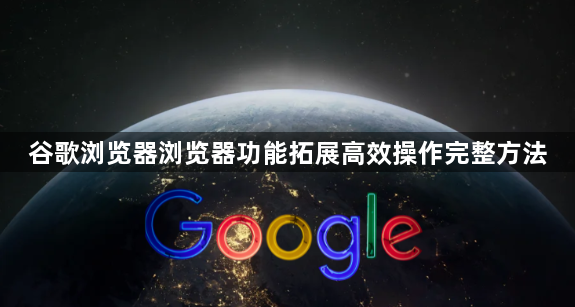谷歌浏览器浏览器功能拓展高效操作完整方法1