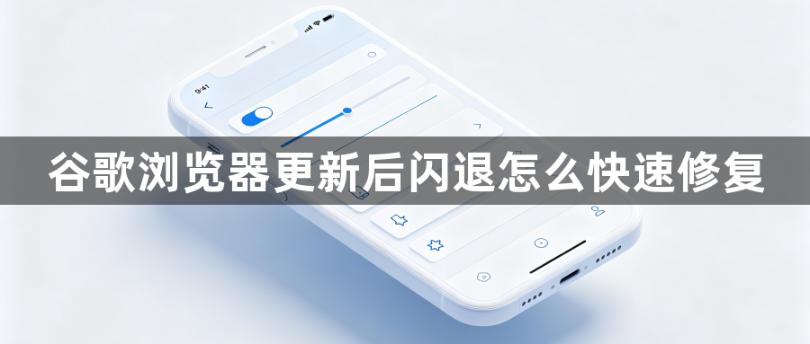 谷歌浏览器更新后闪退怎么快速修复1