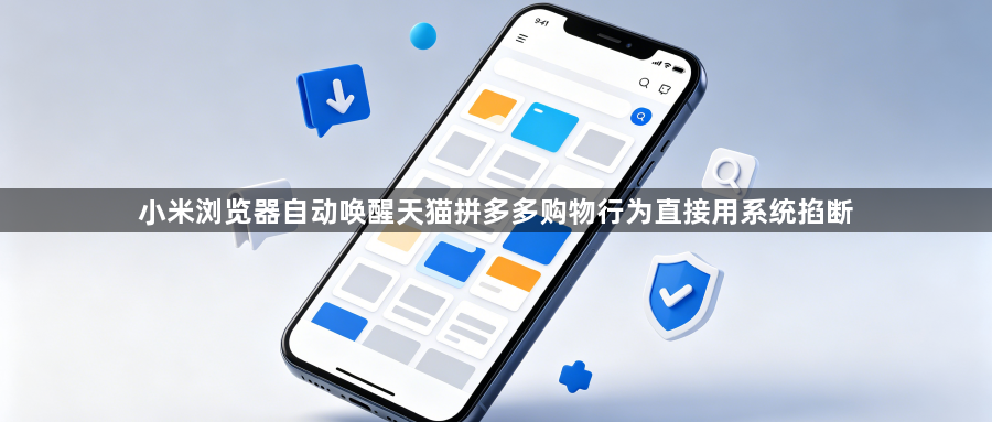 小米浏览器自动唤醒天猫拼多多购物行为直接用系统掐断1