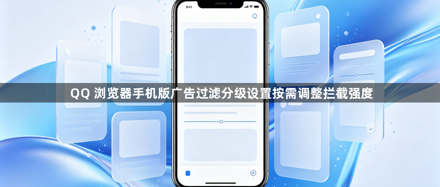 QQ 浏览器手机版广告过滤分级设置按需调整拦截强度1