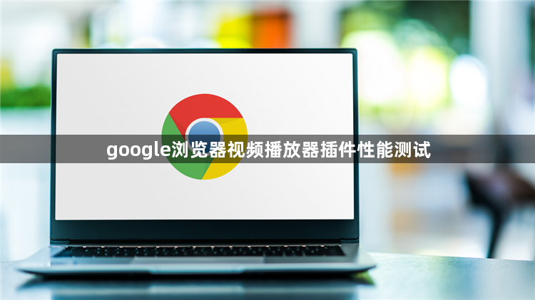 google浏览器视频播放器插件性能测试1
