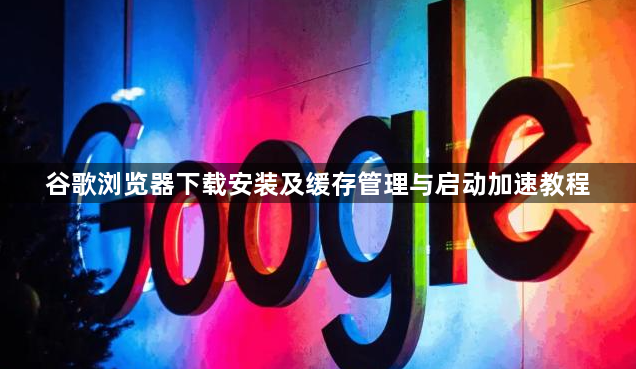 谷歌浏览器下载安装及缓存管理与启动加速教程1