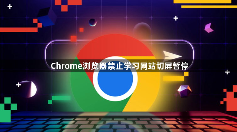 Chrome浏览器禁止学习网站切屏暂停1