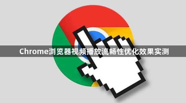 Chrome浏览器视频播放流畅性优化效果实测1