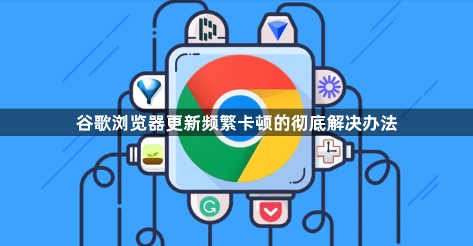 谷歌浏览器更新频繁卡顿的彻底解决办法1