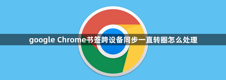 google Chrome书签跨设备同步一直转圈怎么处理1
