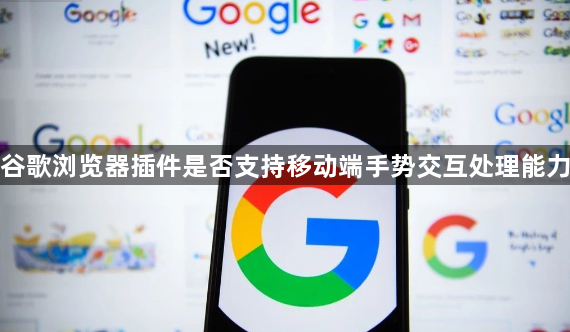 谷歌浏览器插件是否支持移动端手势交互处理能力1